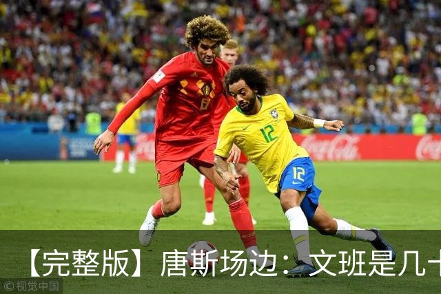 【完整版】唐斯场边：文班是几十年难遇的天才 我尽全力去消耗他