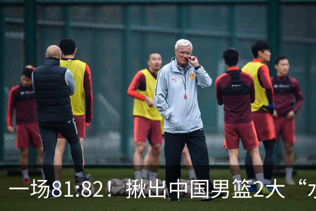 一场81:82！揪出中国男篮2大“水货” 表现拉胯 恐被郭士强弃用