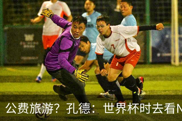 公费旅游？孔德：世界杯时去看NBA总决赛应该很难 希望马刺夺冠