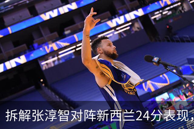 拆解张淳智对阵新西兰24分表现，极致无球侧翼