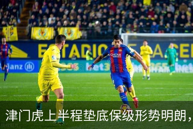 津门虎上半程垫底保级形势明朗，三大优势助力反弹